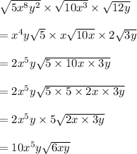 \sqrt{5 {x}^{8} {y}^{2}  }  \times  \sqrt{10 {x}^{3} } \times  \sqrt{12y}   \\  \\  =   {x}^{4} y \sqrt{5}  \times x \sqrt{10x}  \times 2 \sqrt{3y}  \\  \\  = 2 {x}^{5} y \sqrt{5 \times 10x \times 3y}  \\  \\  =  2 {x}^{5} y \sqrt{5 \times 5 \times 2x \times 3y}  \\  \\ =  2 {x}^{5} y  \times 5\sqrt{ 2x \times 3y}   \\  \\  = 10 {x}^{5} y \sqrt{6xy}  \\