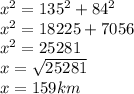 x^2=135^2+84^2\\x^2=18225+7056\\x^2=25281\\x=\sqrt{25281}\\ x=159km