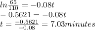 ln \frac{65}{110}  = -0.08t\\-0.5621=-0.08t\\t=\frac{-0.5621}{-0.08}=7.03 minutes