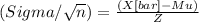 (Sigma/\sqrt{n} )= \frac{(X[bar]-Mu)}{Z}