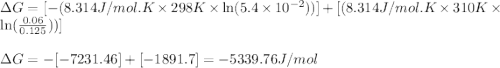 \Delta G=[-(8.314J/mol.K\times 298K\times \ln (5.4\times 10^{-2}))]+[(8.314J/mol.K\times 310K\times \ln (\frac{0.06}{0.125}))]\\\\\Delta G=-[-7231.46]+[-1891.7]=-5339.76J/mol