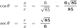 \begin{array}{rcccccr}\cos\theta & = & \dfrac{x }{r} & = & \dfrac{6}{\sqrt{85}} &=& \mathbf{\dfrac{6\sqrt{85}}{85}}\\\\\sec\theta & = & \dfrac{r }{x} & = & \mathbf{\dfrac{\sqrt{85}}{6}} & & \\\\\end{array}\\