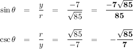 \begin{array}{rcccccr}\sin\theta & = & \dfrac{y}{r} & = & \dfrac{-7}{\sqrt{85}}  & = & \mathbf{ \dfrac{-7\sqrt{85}}{85}}\\\\\csc\theta & = & \dfrac{r}{y} & = & \dfrac{\sqrt{85}}{-7} & = & \mathbf{-\dfrac{\sqrt{85}}{7}}\\\\\end{array}