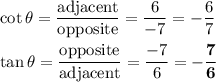 \cot \theta = \dfrac{\text{adjacent}}{\text{opposite}} = \dfrac{6}{-7} = -\dfrac{6}{7}\\\\\tan \theta = \dfrac{\text{opposite}}{\text{adjacent}} = \dfrac{-7}{6} = \mathbf{-\dfrac{7}{6}}
