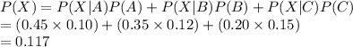 P(X)=P(X|A)P(A)+P(X|B)P(B)+P(X|C)P(C)\\=(0.45\times0.10)+(0.35\times0.12)+(0.20\times0.15)\\=0.117