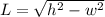 L=\sqrt{h^2-w^2}