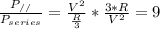 \frac{P_{//} }{P_{series} } =\frac{V^{2}}{\frac{R}{3}} * \frac{3*R}{V^{2}} = 9