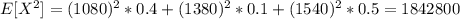 E[X^2]=(1080)^2*0.4+(1380)^2*0.1+(1540)^2*0.5=1842800