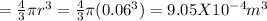 = \frac{4}{3}\pi  r^3 = \frac{4}{3}\pi  (0.06^3) = 9.05  X 10^{-4} m^3