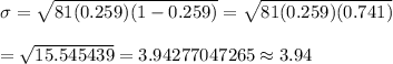 \sigma=\sqrt{81(0.259)(1-0.259)}=\sqrt{81(0.259)(0.741)}\\\\=\sqrt{15.545439}=3.94277047265\approx3.94