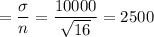 =\dfrac{\sigma}{\sqty{n}} = \dfrac{10000}{\sqrt{16}} = 2500