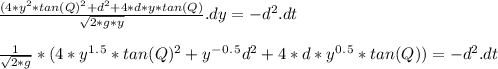 \frac {(4*y^2*tan(Q) ^2 + d^2 + 4*d*y*tan(Q)} {\sqrt{2*g*y}} .dy = {-d^2} .dt\\\\\frac { 1 } { \sqrt{2*g} }*(4*y^1^.^5*tan(Q) ^2 + y^-^0^.^5d^2 + 4*d*y^0^.^5*tan(Q))= {-d^2} .dt\\