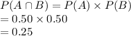 P (A\cap B)=P(A)\times P(B) \\= 0.50\times0.50\\=0.25