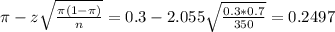 \pi - z\sqrt{\frac{\pi(1-\pi)}{n}} = 0.3 - 2.055\sqrt{\frac{0.3*0.7}{350}} = 0.2497