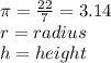 \pi =\frac{22}{7}= 3.14\\r=radius \\h=height