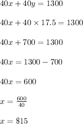 40x+40y=1300\\\\40x+40\times17.5 =1300\\\\40x+700=1300\\\\40x=1300-700\\\\40x=600\\\\x=\frac{600}{40}\\\\x=\$15