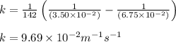 k=\frac{1}{142}\left (\frac{1}{(3.50\times 10^{-2})}-\frac{1}{(6.75\times 10^{-2})}\right)\\\\k=9.69\times 10^{-2}m^{-1}s^{-1}