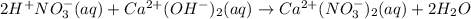 2H^+NO_3^- (aq) +Ca^{2+} (OH^-)_2 (aq) \rightarrow Ca^{2+}(NO_3^-)_2 (aq) +2 H_2O