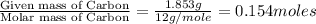 \frac{\text{Given mass of Carbon}}{\text{Molar mass of Carbon}}=\frac{1.853g}{12g/mole}=0.154moles