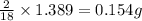 \frac{2}{18}\times 1.389=0.154g