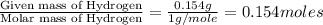 \frac{\text{Given mass of Hydrogen}}{\text{Molar mass of Hydrogen}}=\frac{0.154g}{1g/mole}=0.154moles
