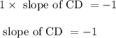 1 \times \text{ slope of CD } = -1\\\\\text{ slope of CD } = -1