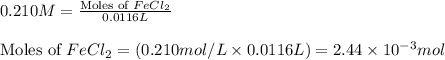 0.210M=\frac{\text{Moles of }FeCl_2}{0.0116L}\\\\\text{Moles of }FeCl_2=(0.210mol/L\times 0.0116L)=2.44\times 10^{-3}mol