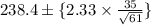 238.4 \pm \{ 2.33 \times \frac{35}{\sqrt{61} } \}
