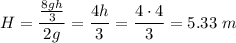 \displaystyle H=\frac{\frac{8gh}{3}}{2g}=\frac{4h}{3}=\frac{4\cdot 4}{3}=5.33\ m