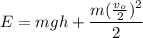 \displaystyle E=mgh+\frac{m(\frac{v_o}{2})^2}{2}