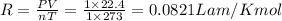 R=\frac{PV}{nT}=\frac{1\times 22.4}{1\times 273}=0.0821Lam/Kmol