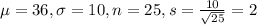 \mu = 36, \sigma = 10, n = 25, s = \frac{10}{\sqrt{25}} = 2