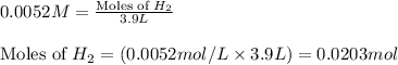 0.0052M=\frac{\text{Moles of }H_2}{3.9L}\\\\\text{Moles of }H_2=(0.0052mol/L\times 3.9L)=0.0203mol
