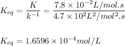 K_{eq}=\dfrac{K}{k^{-1}}=\dfrac{7.8\times 10^{-2}L/mol.s}{4.7\times 10^2L^2/mol^2.s}\\\\\\  K_{eq}=1.6596\times 10^{-4}mol/L