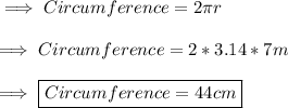 \implies Circumference =2\pi r \\\\\implies Circumference = 2 * 3.14 * 7m \\\\\implies \boxed{ Circumference = 44cm }