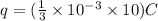 q=(\frac{1}{3} \times 10^{-3}\times10) C