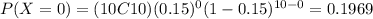 P(X=0)=(10C10)(0.15)^{0} (1-0.15)^{10-0}=0.1969