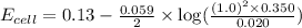 E_{cell}=0.13-\frac{0.059}{2}\times \log(\frac{(1.0)^2\times 0.350}{0.020})