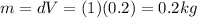 m=dV=(1)(0.2)=0.2 kg