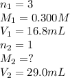 n_1=3\\M_1=0.300M\\V_1=16.8mL\\n_2=1\\M_2=?\\V_2=29.0mL