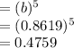 =(b)^5\\=(0.8619)^5\\=0.4759