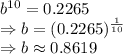 b^{10} = 0.2265\\\Rightarrow b = (0.2265)^{\frac{1}{10}}\\\Rightarrow b \approx 0.8619