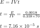 E = IVt\\\\t = \frac{E}{IV} = \frac{0.0018}{0.359 \times 70} \\\\t = 7.16 \times 10^{-5} \ s