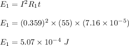 E_1 = I^2R_1 t\\\\E_1 =( 0.359)^2 \times (55)\times (7.16\times 10^{-5})\\\\E_1 = 5.07 \times 10^{-4} \ J