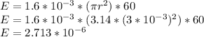 E = 1.6 * 10^{-3} * (\pi r^2)* 60\\E = 1.6 * 10^{-3} * (3.14 * (3*10^{-3})^2)* 60\\E = 2.713 * 10^{-6}\\
