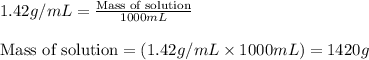 1.42g/mL=\frac{\text{Mass of solution}}{1000mL}\\\\\text{Mass of solution}=(1.42g/mL\times 1000mL)=1420g