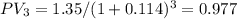 PV_{3} = 1.35 / (1 + 0.114)^{3} = 0.977