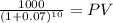 \frac{1000}{(1 + 0.07)^{10} } = PV