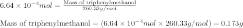 6.64\times 10^{-4}mol=\frac{\text{Mass of triphenylmethanol}}{260.33g/mol}\\\\\text{Mass of triphenylmethanol}=(6.64\times 10^{-4}mol\times 260.33g/mol)=0.173g