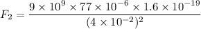 F_{2}=\dfrac{9\times10^{9}\times77\times10^{-6}\times1.6\times10^{-19}}{(4\times10^{-2})^2}